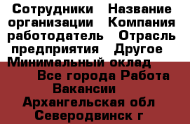 Сотрудники › Название организации ­ Компания-работодатель › Отрасль предприятия ­ Другое › Минимальный оклад ­ 80 000 - Все города Работа » Вакансии   . Архангельская обл.,Северодвинск г.